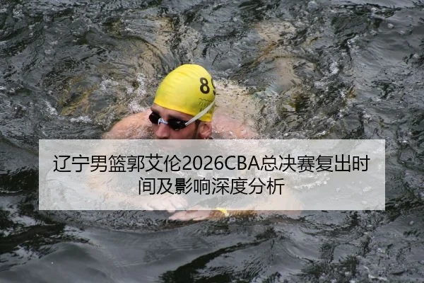 辽宁男篮郭艾伦2026CBA总决赛复出时间及影响深度分析